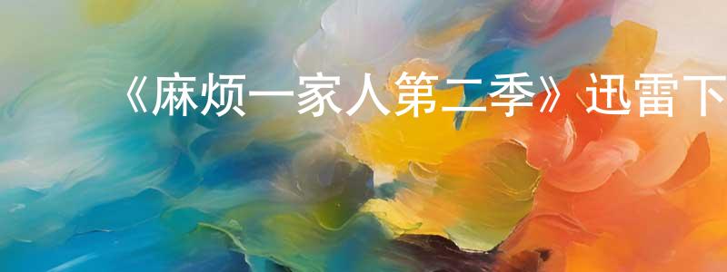 ﻿车宝山发布﻿《麻烦一家人第二季》迅雷下载/在线观看-都市情感-美剧天堂